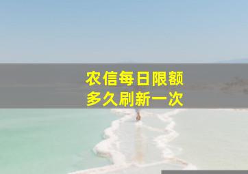 农信每日限额多久刷新一次