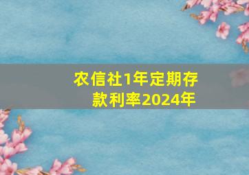 农信社1年定期存款利率2024年