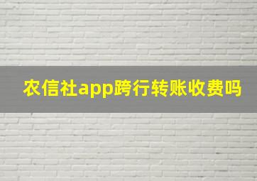 农信社app跨行转账收费吗