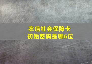 农信社会保障卡初始密码是哪6位