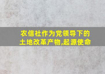 农信社作为党领导下的土地改革产物,起源使命