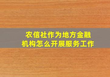 农信社作为地方金融机构怎么开展服务工作