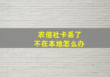 农信社卡丢了不在本地怎么办