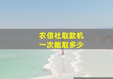 农信社取款机一次能取多少