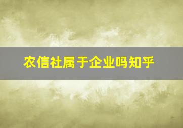 农信社属于企业吗知乎