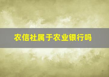 农信社属于农业银行吗