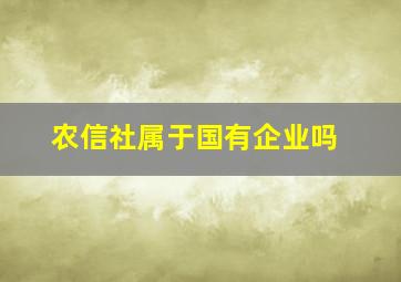 农信社属于国有企业吗