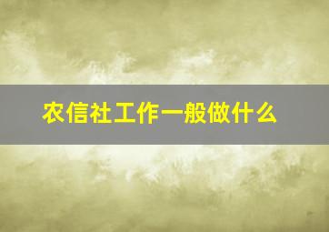 农信社工作一般做什么