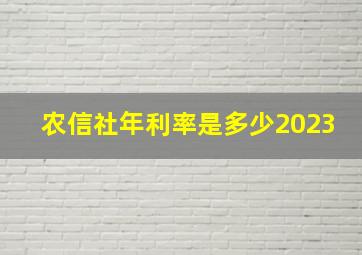 农信社年利率是多少2023