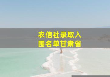 农信社录取入围名单甘肃省