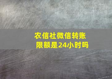 农信社微信转账限额是24小时吗