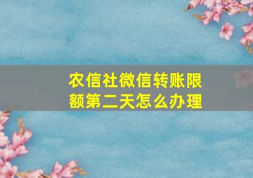 农信社微信转账限额第二天怎么办理