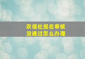 农信社报名审核没通过怎么办理