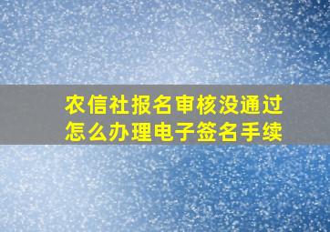 农信社报名审核没通过怎么办理电子签名手续