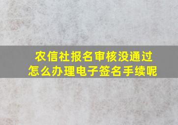 农信社报名审核没通过怎么办理电子签名手续呢