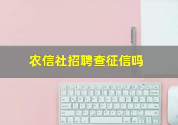 农信社招聘查征信吗