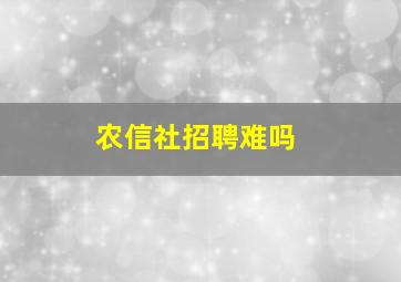 农信社招聘难吗