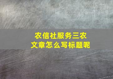 农信社服务三农文章怎么写标题呢