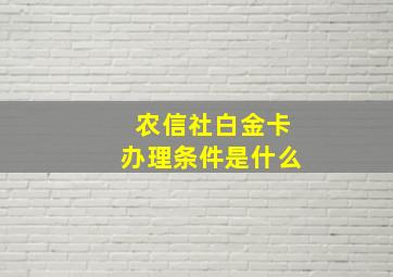 农信社白金卡办理条件是什么