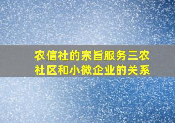 农信社的宗旨服务三农社区和小微企业的关系