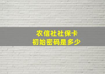 农信社社保卡初始密码是多少