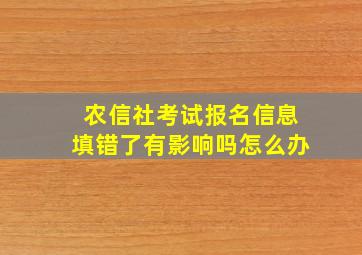 农信社考试报名信息填错了有影响吗怎么办