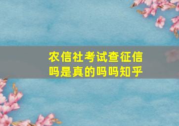 农信社考试查征信吗是真的吗吗知乎