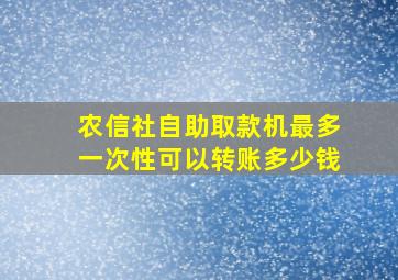 农信社自助取款机最多一次性可以转账多少钱