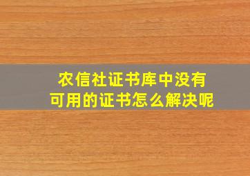 农信社证书库中没有可用的证书怎么解决呢