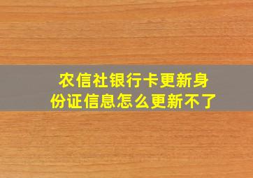 农信社银行卡更新身份证信息怎么更新不了