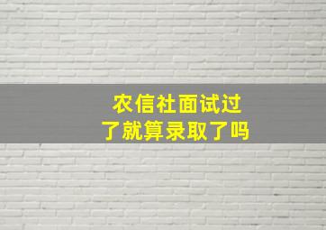 农信社面试过了就算录取了吗