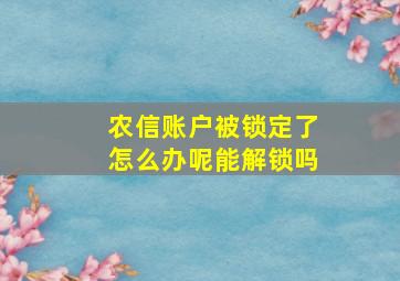 农信账户被锁定了怎么办呢能解锁吗