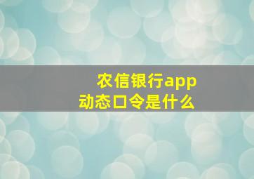 农信银行app动态口令是什么