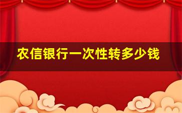 农信银行一次性转多少钱