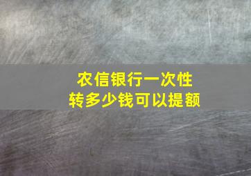 农信银行一次性转多少钱可以提额