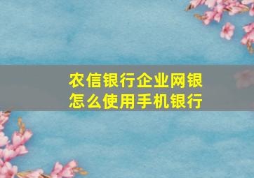 农信银行企业网银怎么使用手机银行