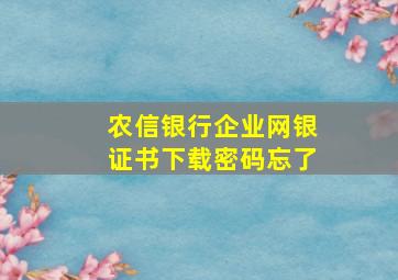 农信银行企业网银证书下载密码忘了