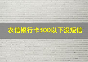 农信银行卡300以下没短信