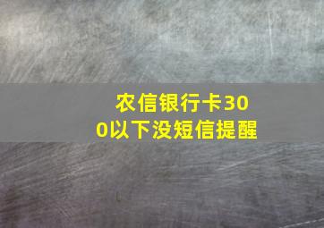 农信银行卡300以下没短信提醒