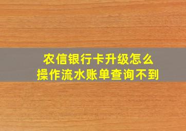 农信银行卡升级怎么操作流水账单查询不到