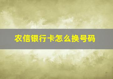 农信银行卡怎么换号码