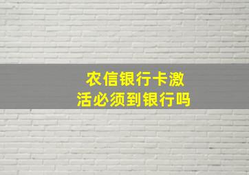 农信银行卡激活必须到银行吗