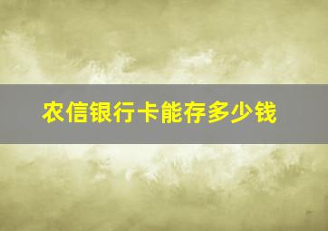 农信银行卡能存多少钱