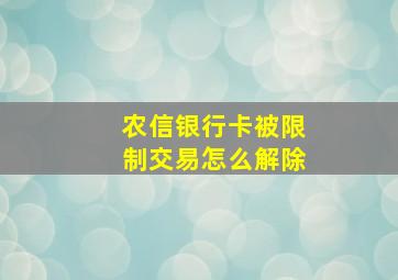 农信银行卡被限制交易怎么解除