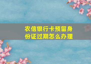 农信银行卡预留身份证过期怎么办理