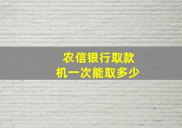 农信银行取款机一次能取多少