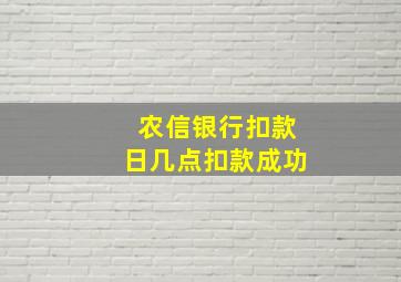 农信银行扣款日几点扣款成功