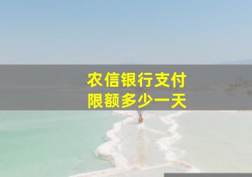 农信银行支付限额多少一天