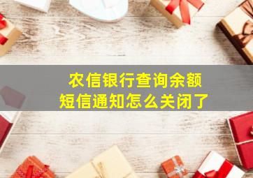 农信银行查询余额短信通知怎么关闭了