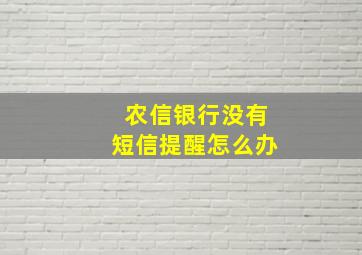 农信银行没有短信提醒怎么办